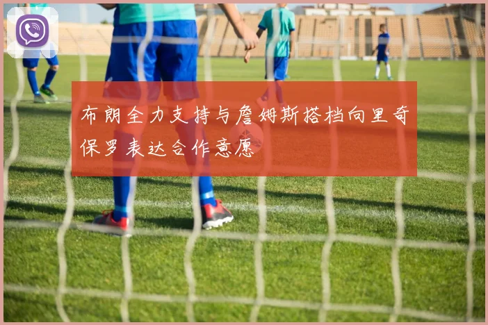 布朗全力支持与詹姆斯搭档向里奇保罗表达合作意愿